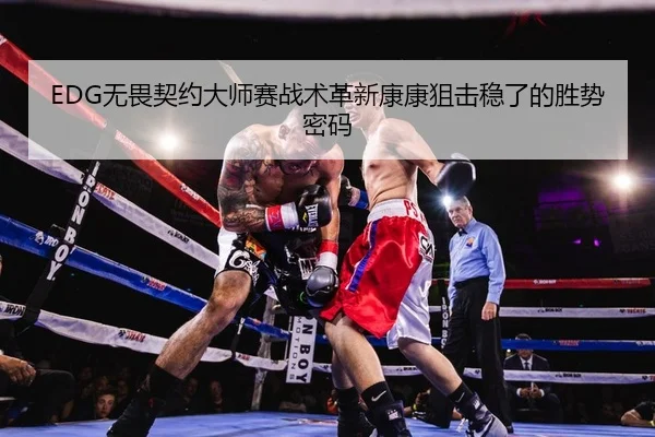 EDG无畏契约大师赛战术革新康康狙击稳了的胜势密码